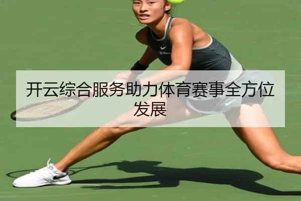 开云综合服务助力体育赛事全方位发展